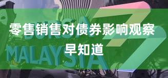 零售销售对债券影响观察 早知道