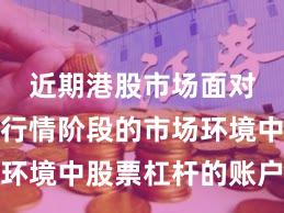 近期港股市场面对结构性行情阶段的市场环境中股票杠杆的账户管理