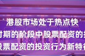 港股市场处于热点快速轮动时期的阶段中股票配资的投资行为新特征