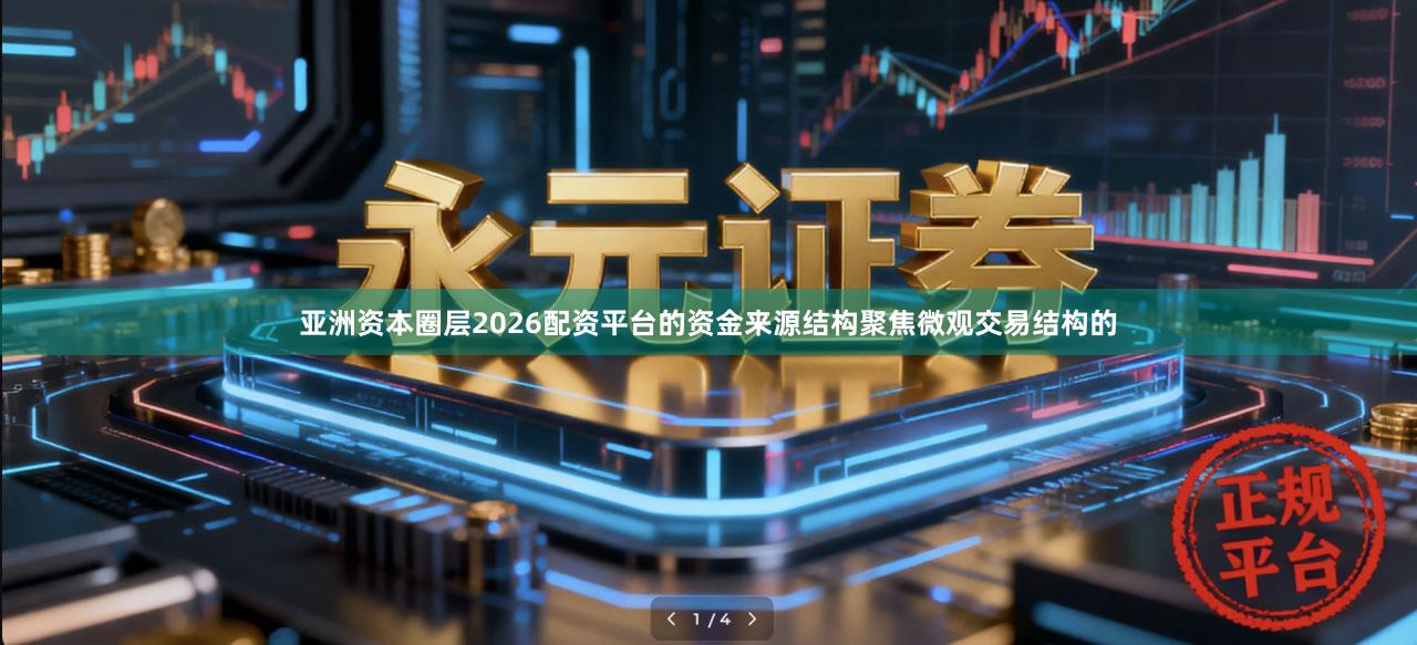 亚洲资本圈层2026配资平台的资金来源结构聚焦微观交易结构的