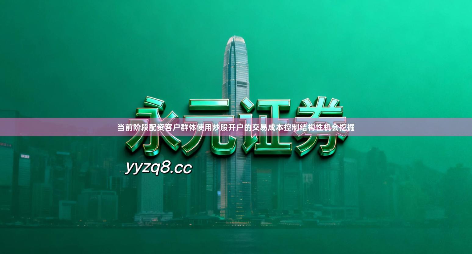 当前阶段配资客户群体使用炒股开户的交易成本控制结构性机会挖掘