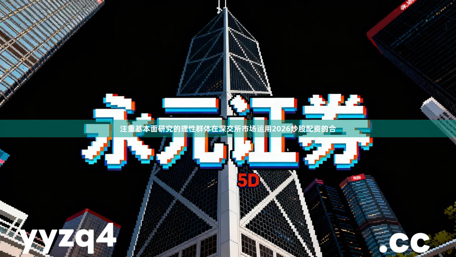 注重基本面研究的理性群体在深交所市场运用2026炒股配资的合