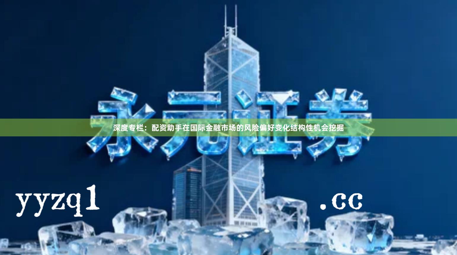 深度专栏：配资助手在国际金融市场的风险偏好变化结构性机会挖掘