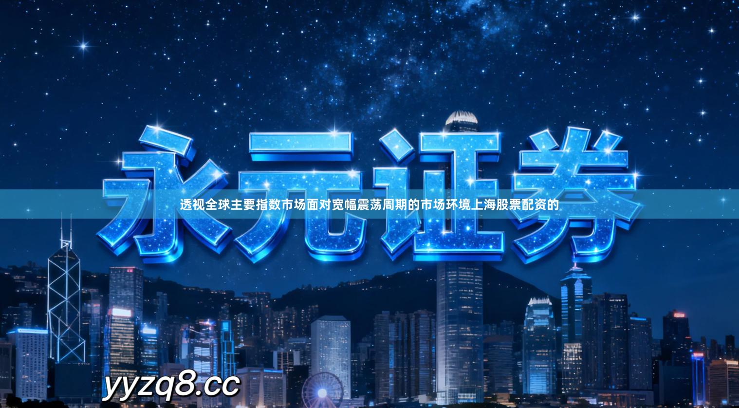 透视全球主要指数市场面对宽幅震荡周期的市场环境上海股票配资的