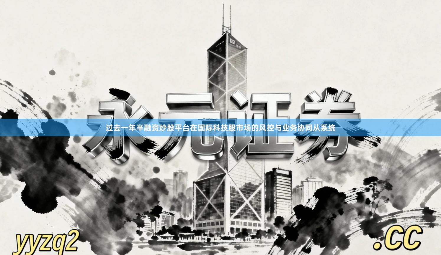 过去一年半融资炒股平台在国际科技股市场的风控与业务协同从系统