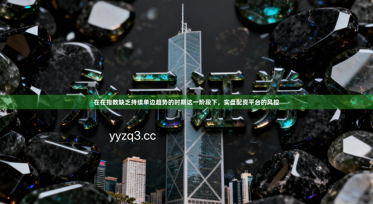 在在指数缺乏持续单边趋势的时期这一阶段下，实盘配资平台的风控