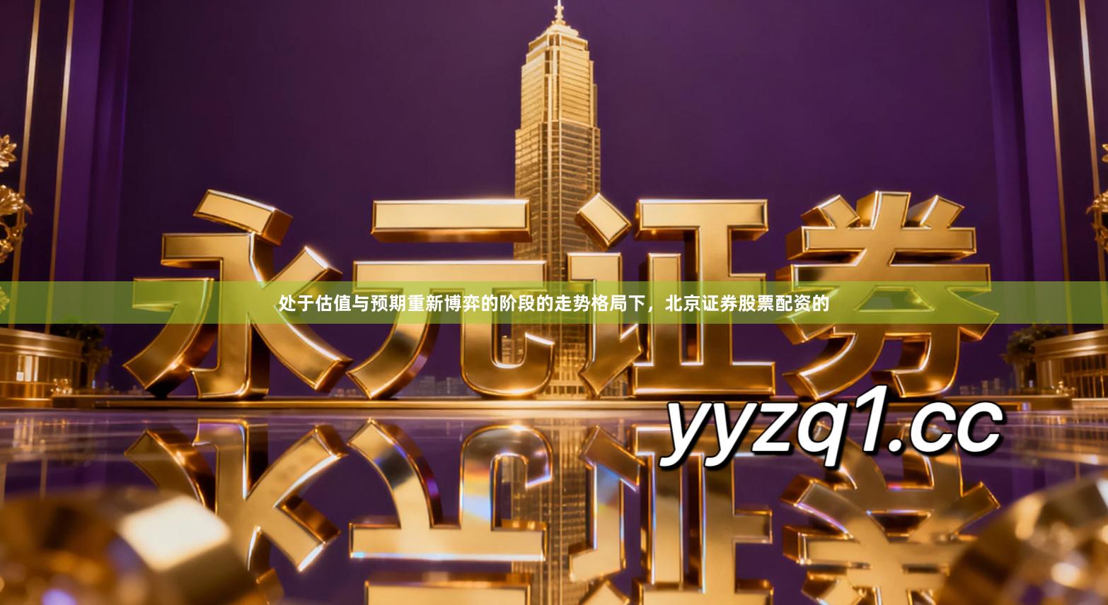 处于估值与预期重新博弈的阶段的走势格局下，北京证券股票配资的