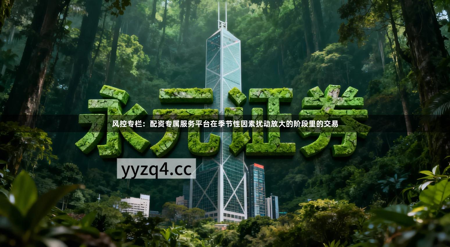 风控专栏：配资专属服务平台在季节性因素扰动放大的阶段里的交易