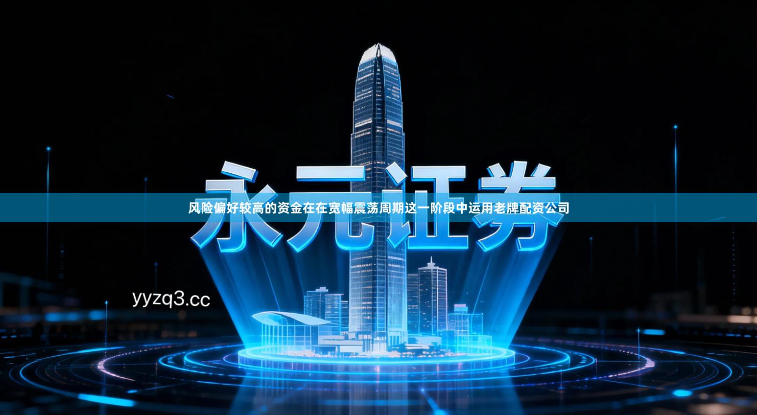 风险偏好较高的资金在在宽幅震荡周期这一阶段中运用老牌配资公司