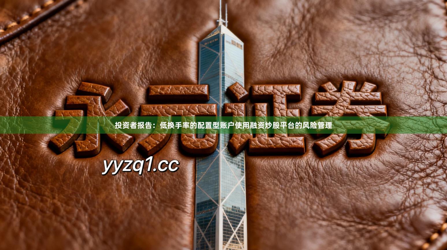 投资者报告:低换手率的配置型账户使用融资炒股平台的风险管理