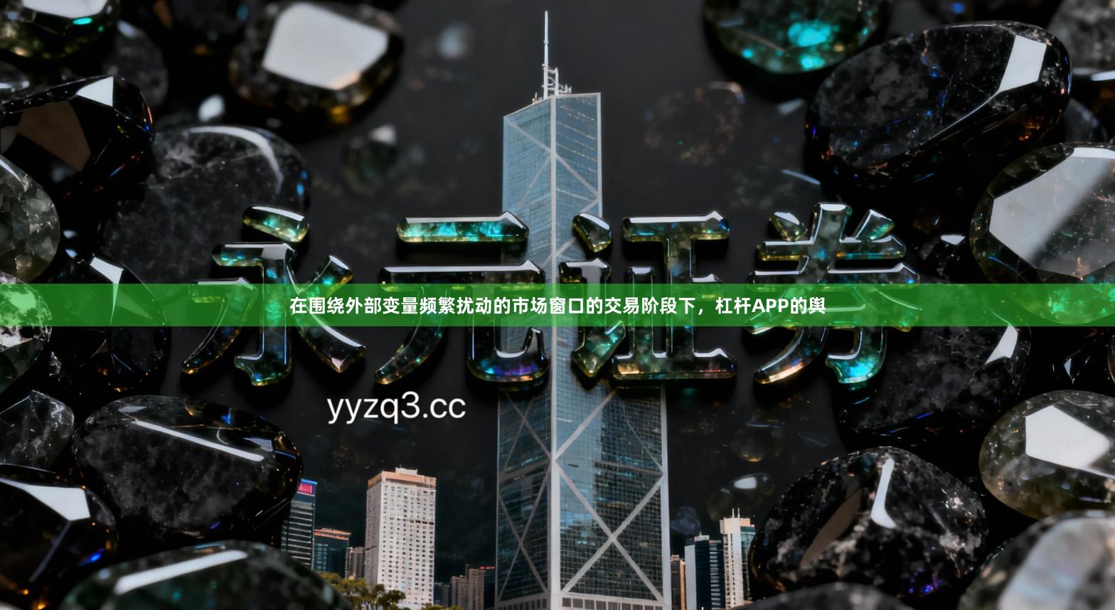 在围绕外部变量频繁扰动的市场窗口的交易阶段下，杠杆APP的舆