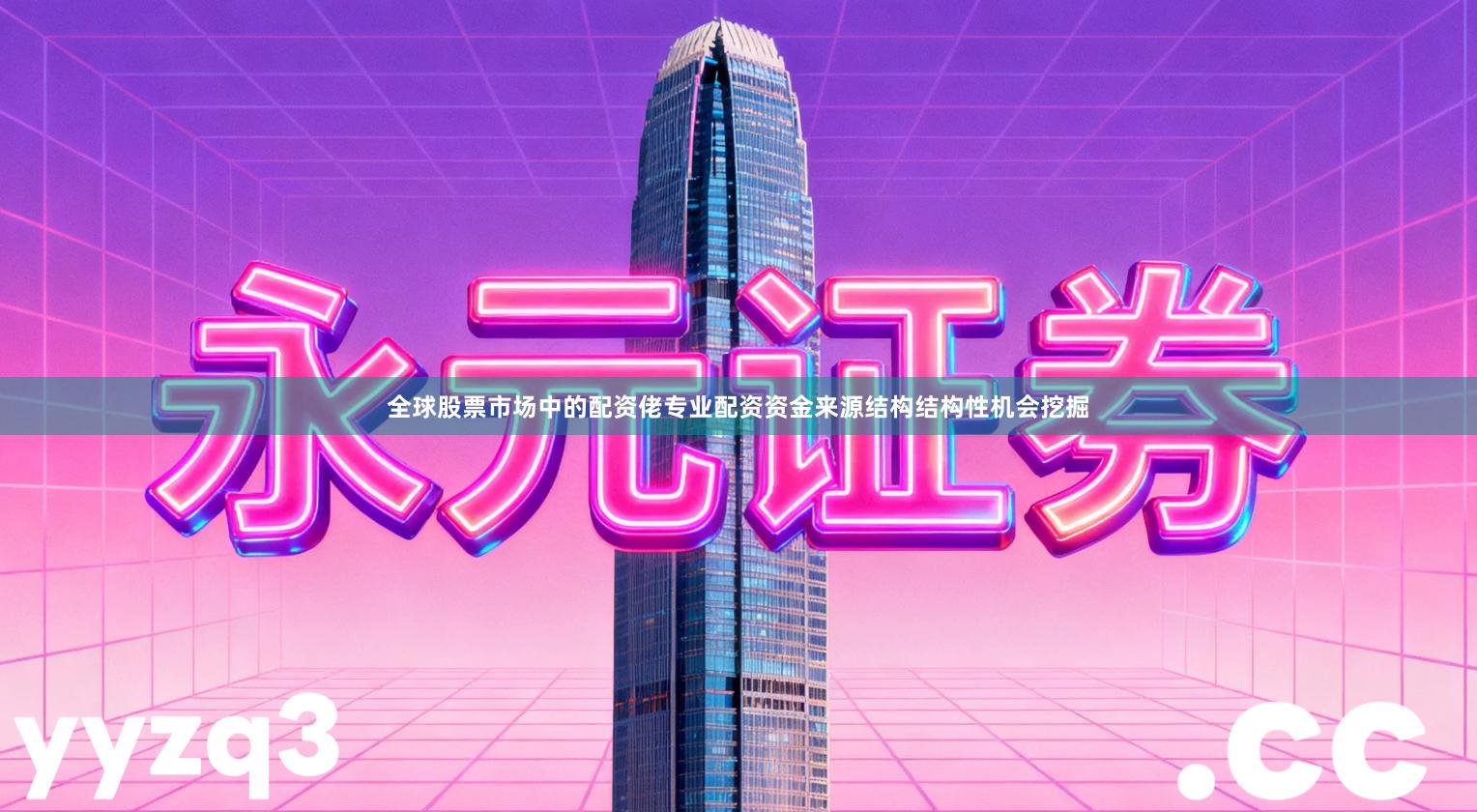 全球股票市场中的配资佬专业配资资金来源结构结构性机会挖掘